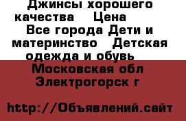 Джинсы хорошего качества. › Цена ­ 350 - Все города Дети и материнство » Детская одежда и обувь   . Московская обл.,Электрогорск г.